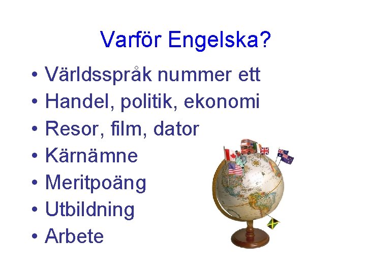 Varför Engelska? • • Världsspråk nummer ett Handel, politik, ekonomi Resor, film, dator Kärnämne