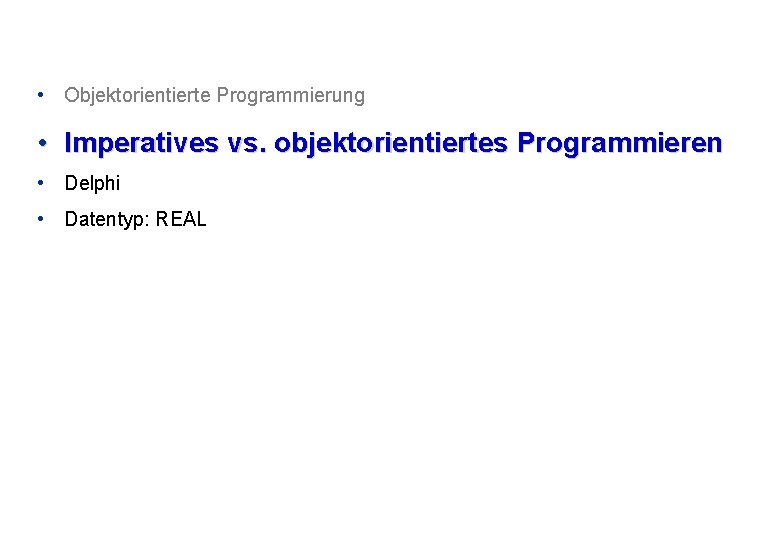  • Objektorientierte Programmierung • Imperatives vs. objektorientiertes Programmieren • Delphi • Datentyp: REAL