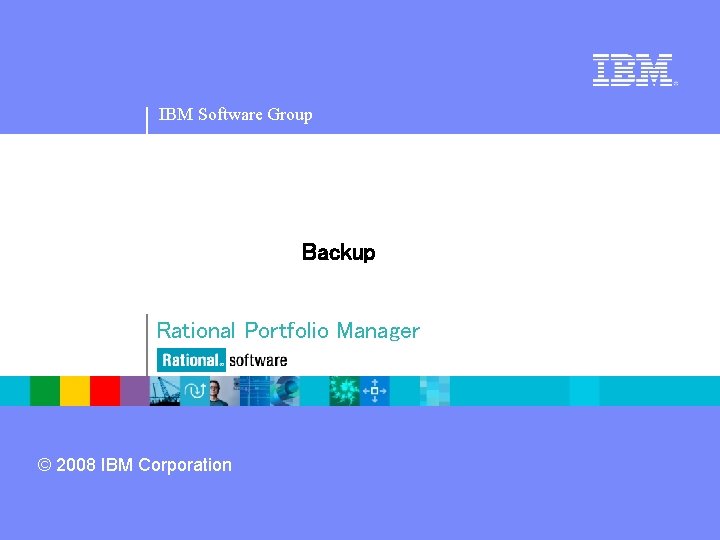 IBM Software Group Backup Rational Portfolio Manager © 2008 IBM Corporation 