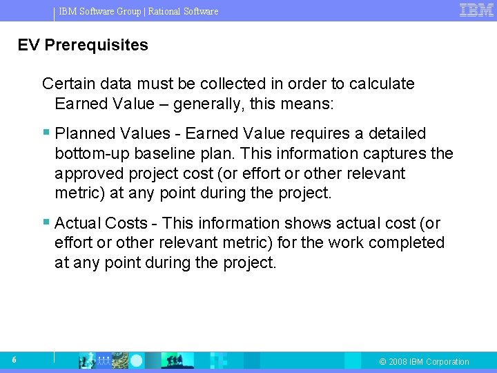 IBM Software Group | Rational Software EV Prerequisites Certain data must be collected in