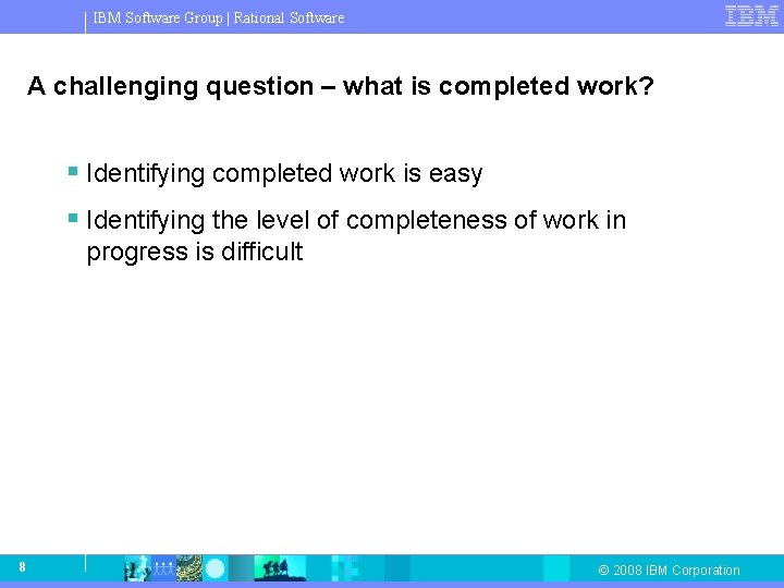 IBM Software Group | Rational Software A challenging question – what is completed work?
