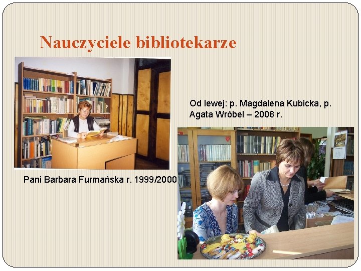 Nauczyciele bibliotekarze Od lewej: p. Magdalena Kubicka, p. Agata Wróbel – 2008 r. Pani Nauczyciele bibliotekarze Od lewej: p. Magdalena Kubicka, p. Agata Wróbel – 2008 r. Pani