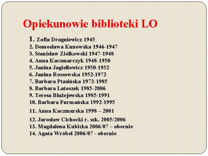 Opiekunowie biblioteki LO 1. Zofia Dragniewicz 1945 2. Domosława Kunowska 1946 -1947 3. Stanisław