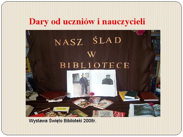 Dary od uczniów i nauczycieli Wystawa Święto Biblioteki 2008 r. 