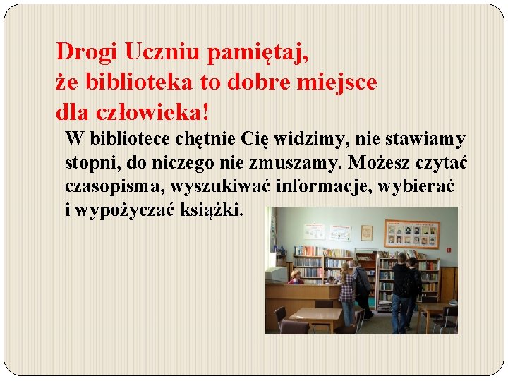 Drogi Uczniu pamiętaj, że biblioteka to dobre miejsce dla człowieka! W bibliotece chętnie Cię Drogi Uczniu pamiętaj, że biblioteka to dobre miejsce dla człowieka! W bibliotece chętnie Cię