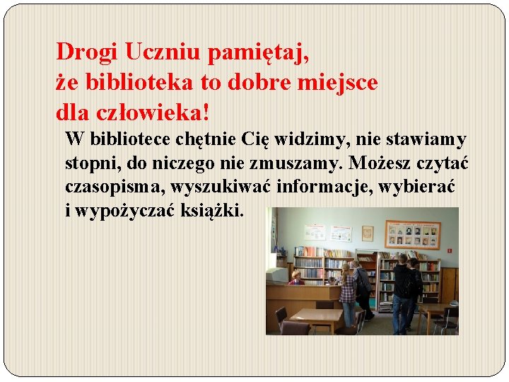 Drogi Uczniu pamiętaj, że biblioteka to dobre miejsce dla człowieka! W bibliotece chętnie Cię