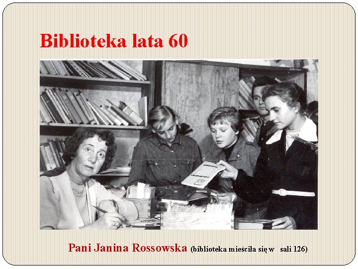 Biblioteka lata 60 Pani Janina Rossowska (biblioteka mieściła się w sali 126) 