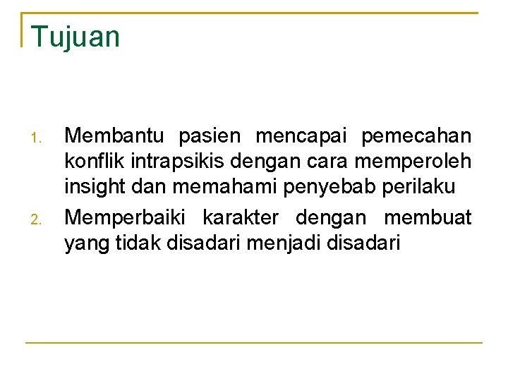 Tujuan 1. 2. Membantu pasien mencapai pemecahan konflik intrapsikis dengan cara memperoleh insight dan