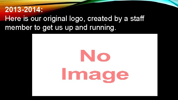 2013 -2014: Here is our original logo, created by a staff member to get 2013 -2014: Here is our original logo, created by a staff member to get