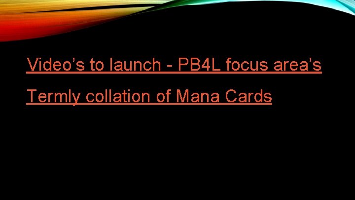Video’s to launch - PB 4 L focus area’s Termly collation of Mana Cards Video’s to launch - PB 4 L focus area’s Termly collation of Mana Cards