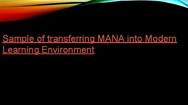 Sample of transferring MANA into Modern Learning Environment Sample of transferring MANA into Modern Learning Environment
