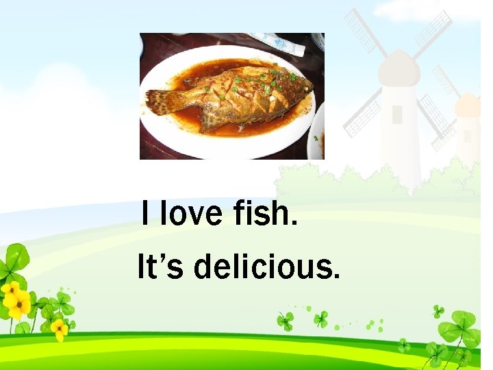 I love fish. It’s delicious. 