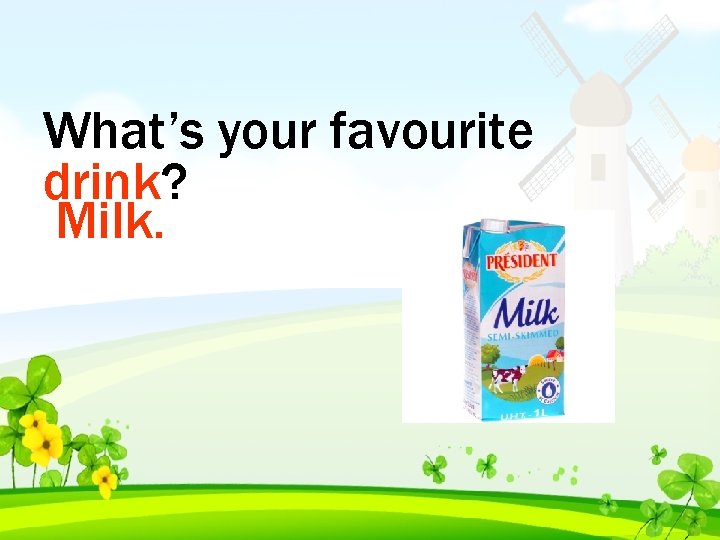 What’s your favourite drink? Milk. 