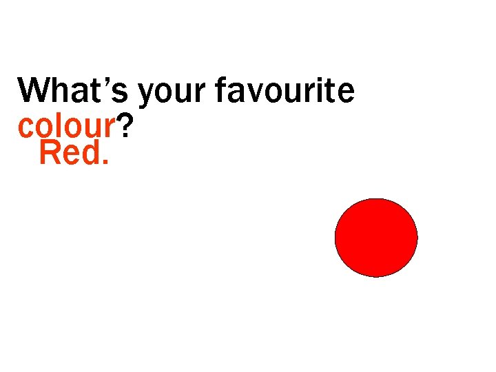 What’s your favourite colour? Red. 