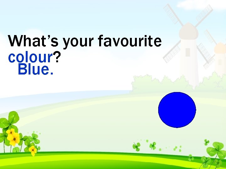 What’s your favourite colour? Blue. 