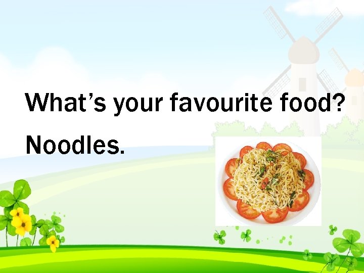 What’s your favourite food? Noodles. 