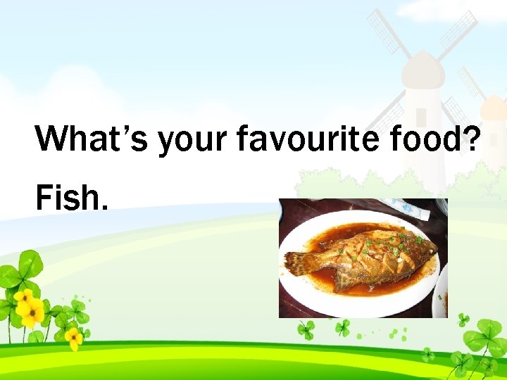 What’s your favourite food? Fish. 