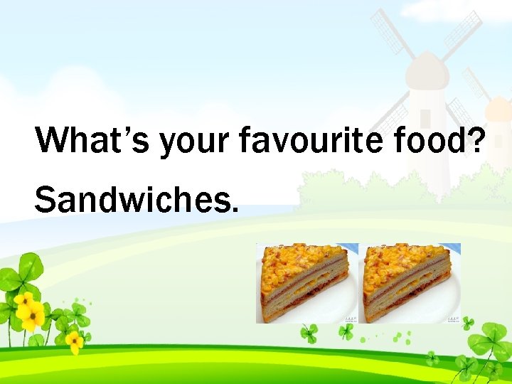 What’s your favourite food? Sandwiches. 