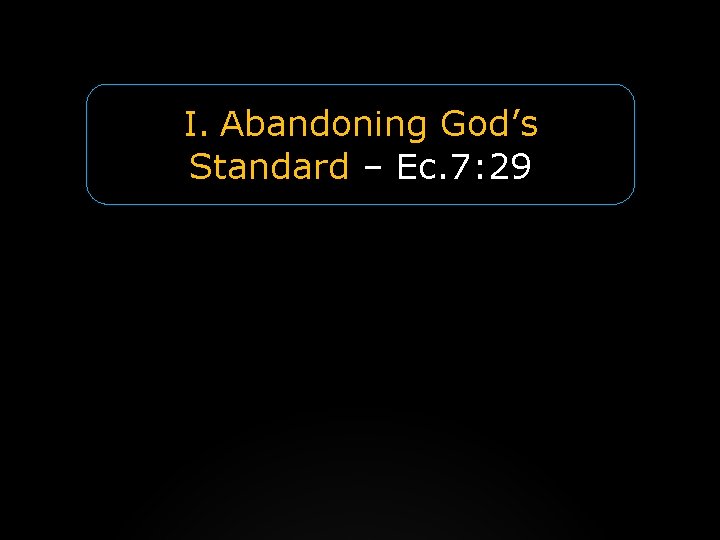I. Abandoning God’s Standard – Ec. 7: 29 