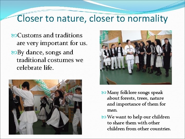 Closer to nature, closer to normality Customs and traditions are very important for us.