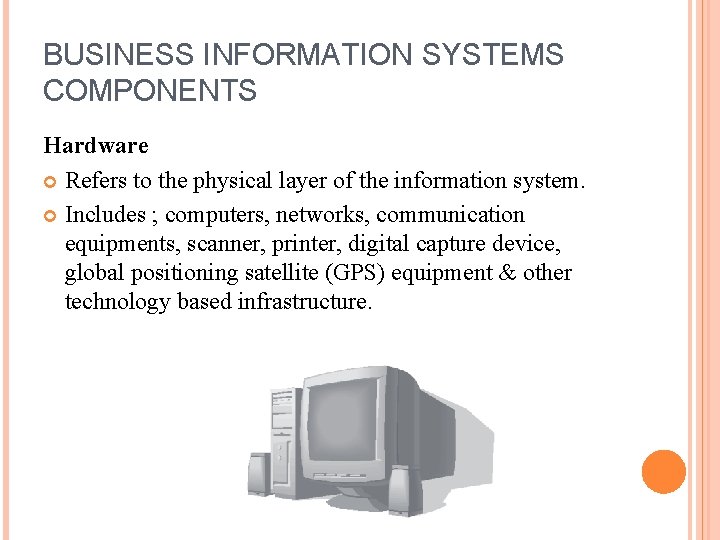 BUSINESS INFORMATION SYSTEMS COMPONENTS Hardware Refers to the physical layer of the information system.