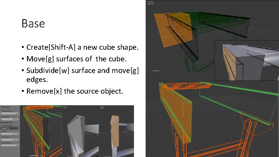 Base • Create[Shift-A] a new cube shape. • Move[g] surfaces of the cube. •