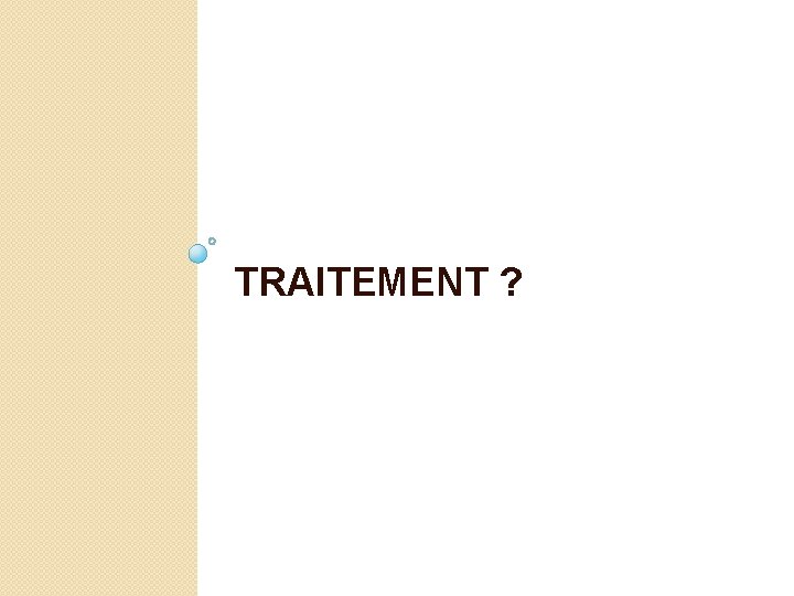 TRAITEMENT ? 