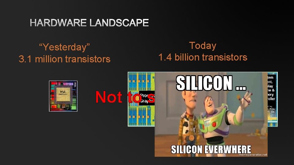 HARDWARE LANDSCAPE “Yesterday” 3. 1 million transistors Today 1. 4 billion transistors Not to