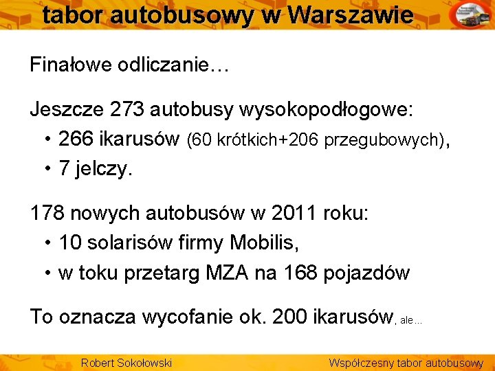 tabor autobusowy w Warszawie Finałowe odliczanie… Jeszcze 273 autobusy wysokopodłogowe: • 266 ikarusów (60