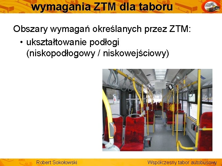 wymagania ZTM dla taboru Obszary wymagań określanych przez ZTM: • ukształtowanie podłogi (niskopodłogowy /