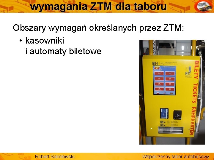 wymagania ZTM dla taboru Obszary wymagań określanych przez ZTM: • kasowniki i automaty biletowe