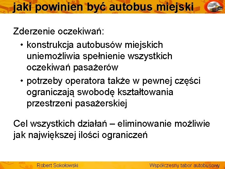 jaki powinien być autobus miejski Zderzenie oczekiwań: • konstrukcja autobusów miejskich uniemożliwia spełnienie wszystkich