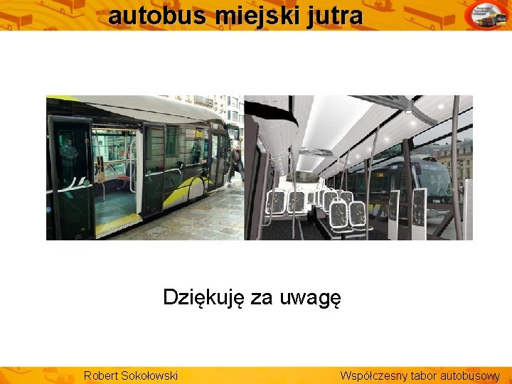 autobus miejski jutra Dziękuję za uwagę Robert Sokołowski Współczesny tabor autobusowy 