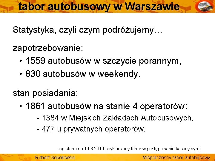 tabor autobusowy w Warszawie Statystyka, czyli czym podróżujemy… zapotrzebowanie: • 1559 autobusów w szczycie