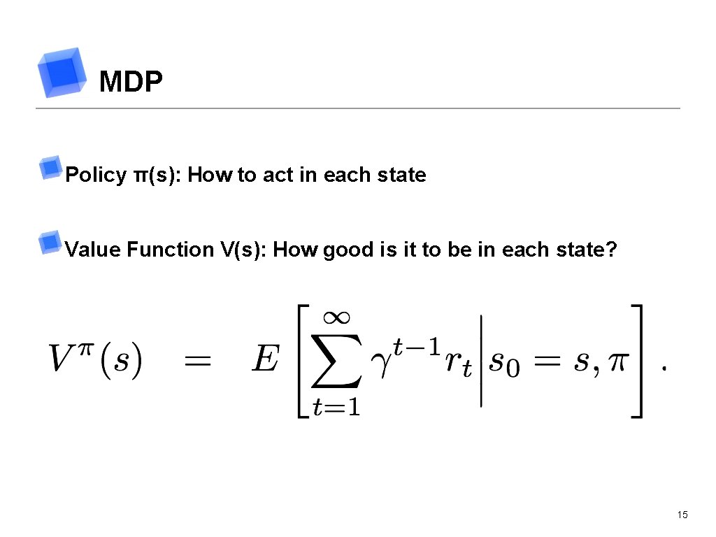 MDP Policy π(s): How to act in each state Value Function V(s): How good