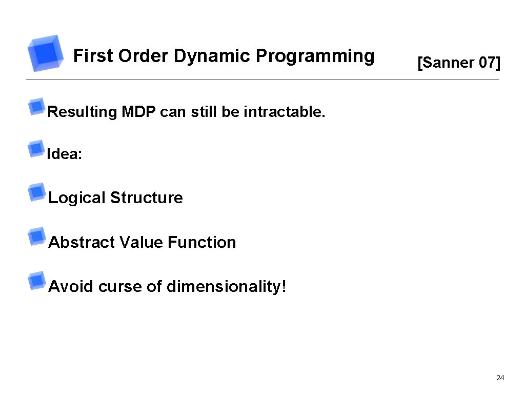 First Order Dynamic Programming [Sanner 07] Resulting MDP can still be intractable. Idea: Logical