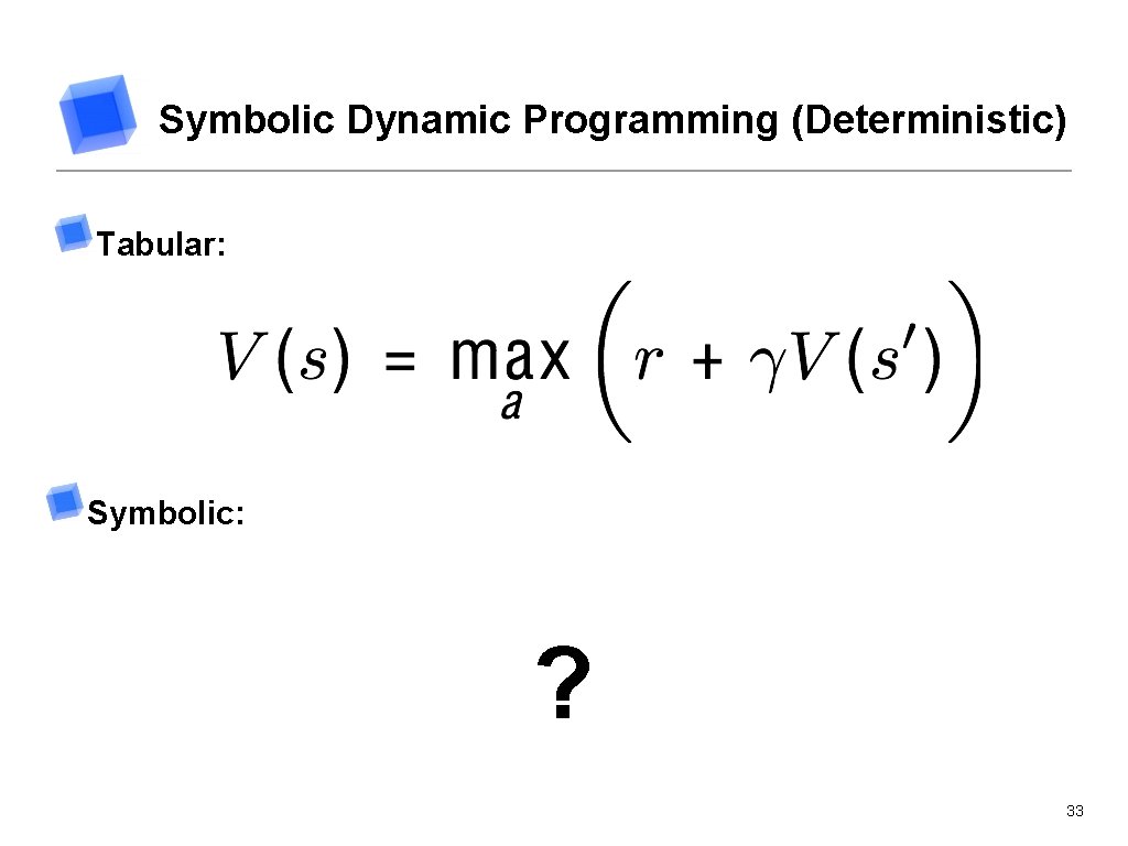 Symbolic Dynamic Programming (Deterministic) Tabular: Symbolic: ? 33 