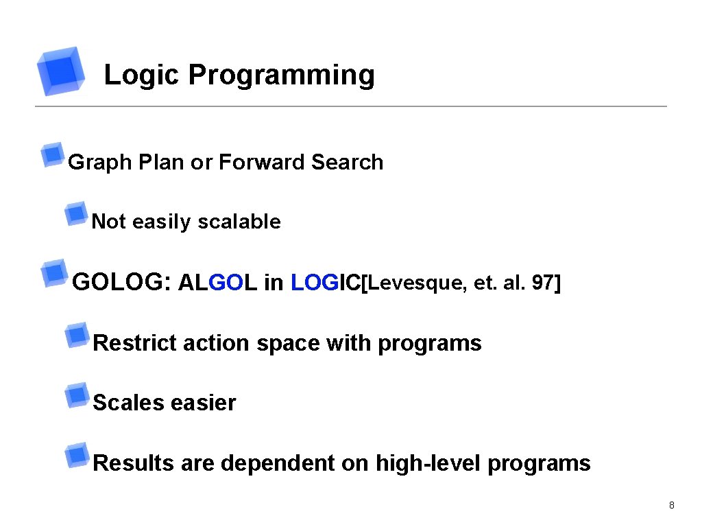 Logic Programming Graph Plan or Forward Search Not easily scalable GOLOG: ALGOL in LOGIC[Levesque,