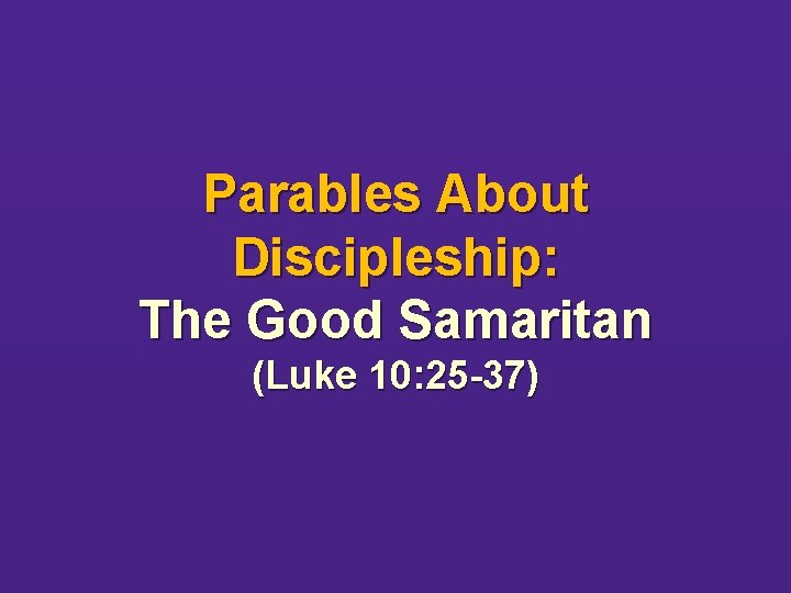 Parables About Discipleship: The Good Samaritan (Luke 10: 25 -37) 
