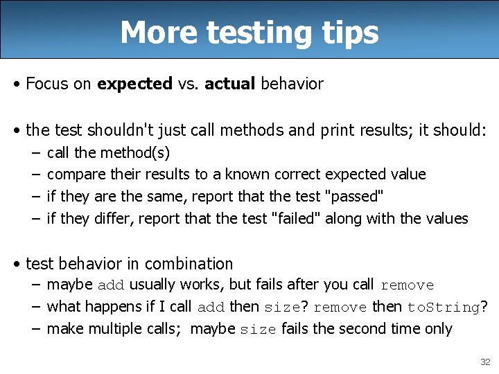 More testing tips • Focus on expected vs. actual behavior • the test shouldn't