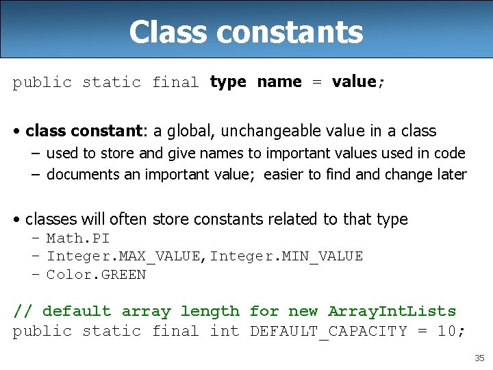 Class constants public static final type name = value; • class constant: a global,