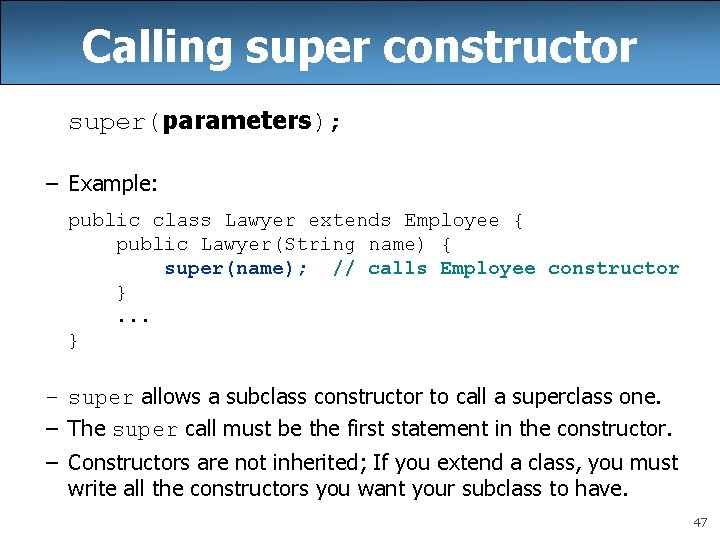 Calling super constructor super(parameters); – Example: public class Lawyer extends Employee { public Lawyer(String