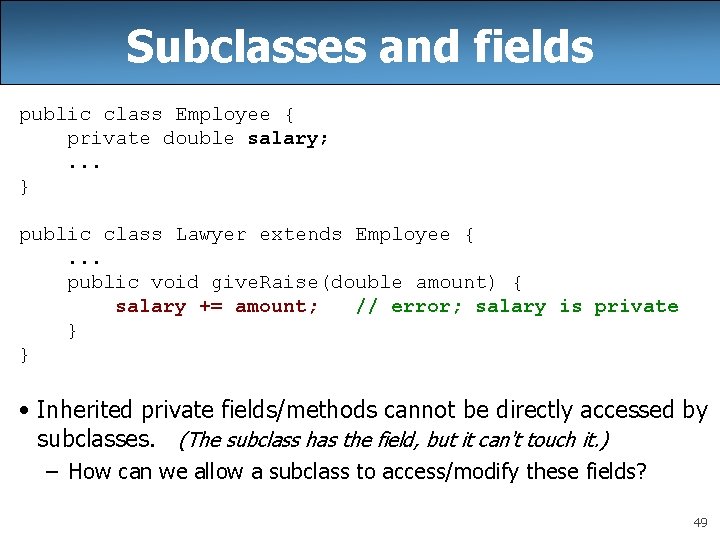 Subclasses and fields public class Employee { private double salary; . . . }