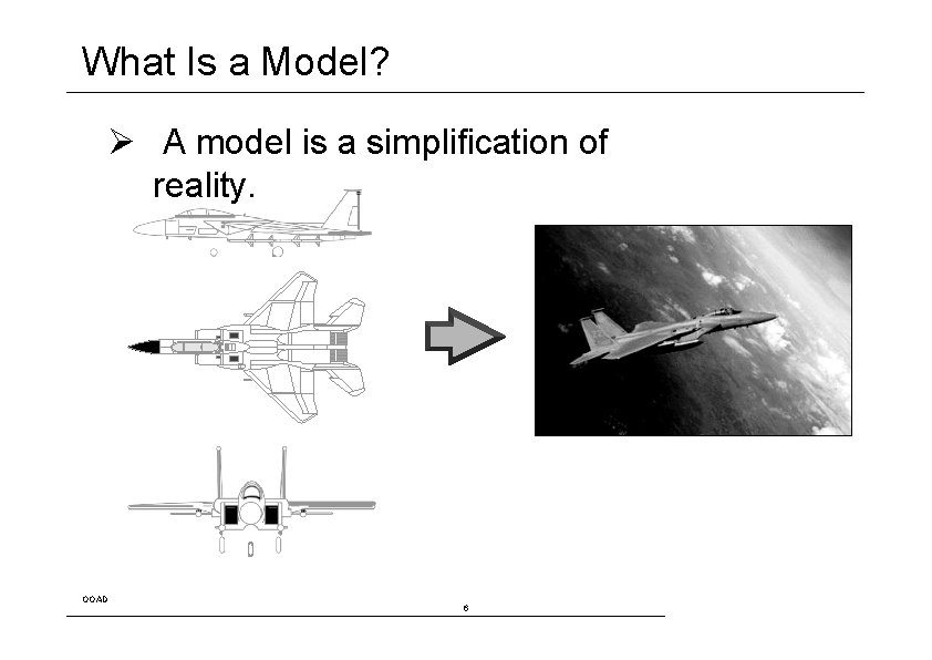What Is a Model? Ø A model is a simplification of reality. OOAD 6