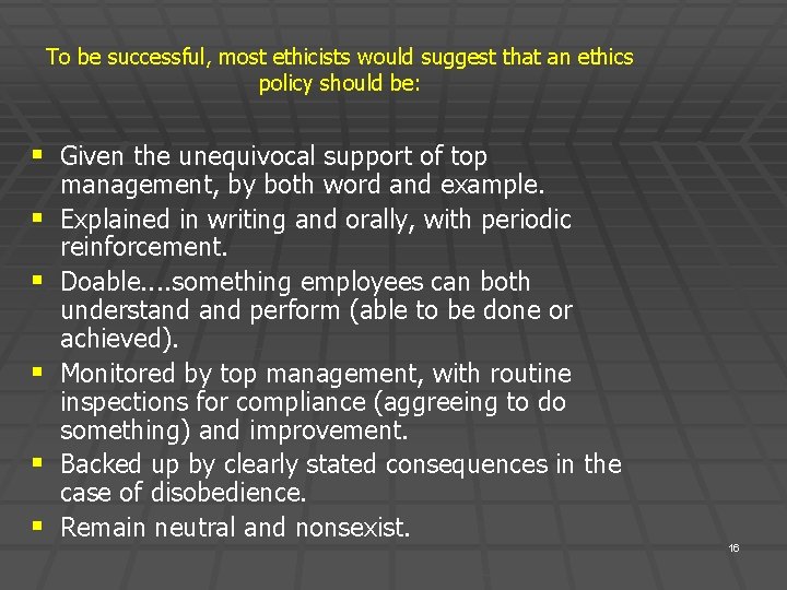 To be successful, most ethicists would suggest that an ethics policy should be: §