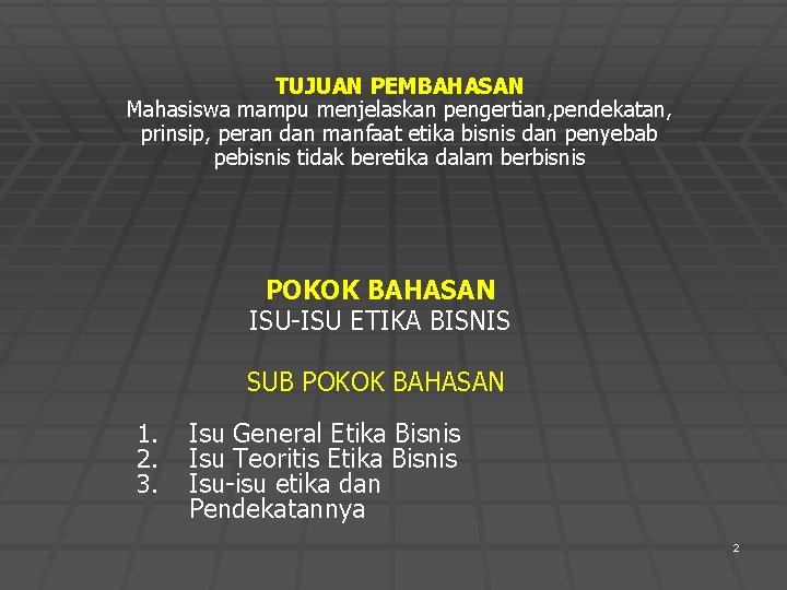 TUJUAN PEMBAHASAN Mahasiswa mampu menjelaskan pengertian, pendekatan, prinsip, peran dan manfaat etika bisnis dan