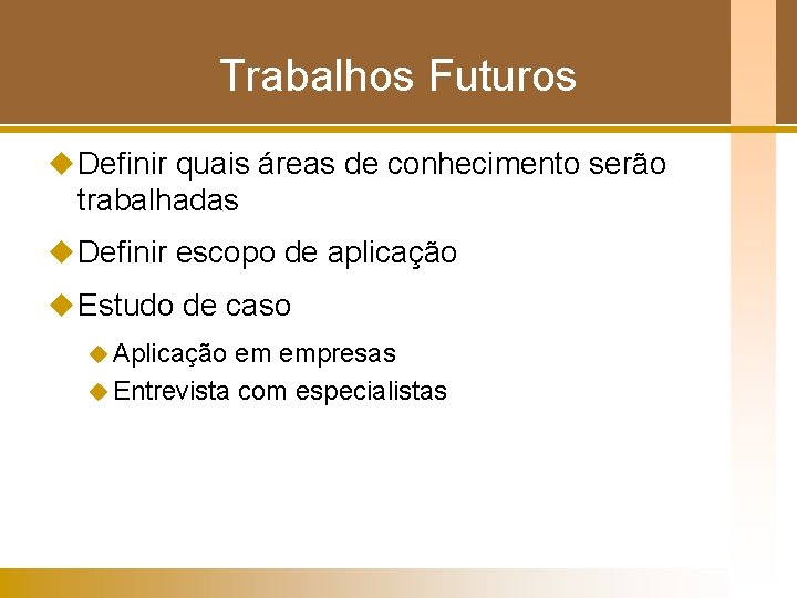 Trabalhos Futuros u Definir quais áreas de conhecimento serão trabalhadas u Definir escopo de Trabalhos Futuros u Definir quais áreas de conhecimento serão trabalhadas u Definir escopo de