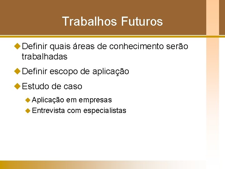 Trabalhos Futuros u Definir quais áreas de conhecimento serão trabalhadas u Definir escopo de