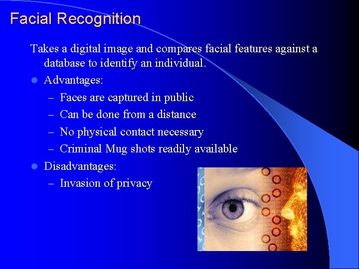 Facial Recognition Takes a digital image and compares facial features against a database to