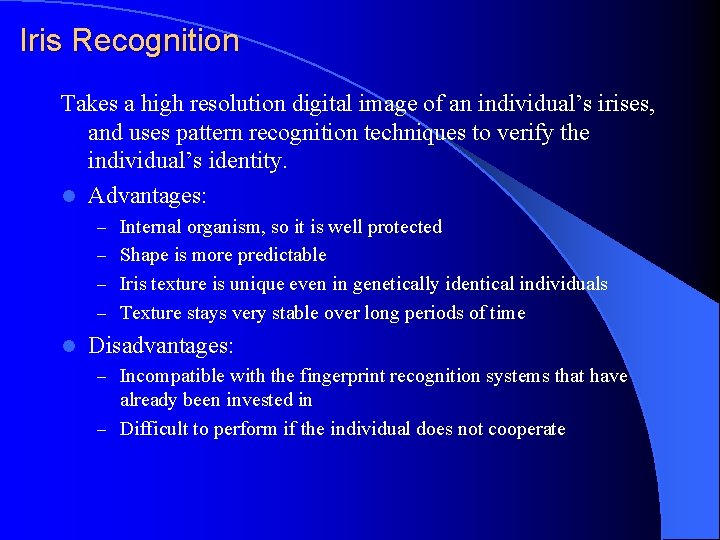 Iris Recognition Takes a high resolution digital image of an individual’s irises, and uses